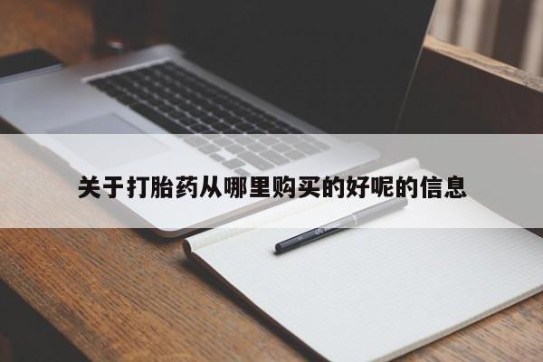 堕胎药咨询购买关于打胎药从哪里购买的好呢的信息