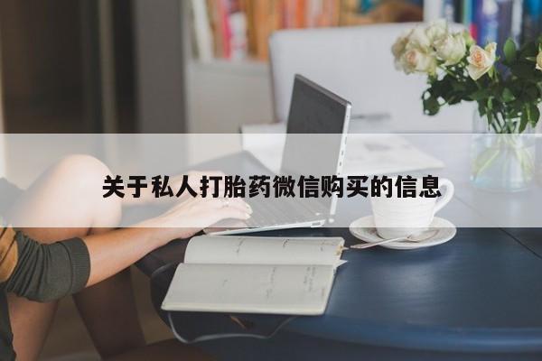 堕胎药咨询购买关于私人打胎药微信购买的信息