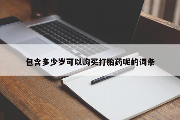堕胎药咨询购买包含多少岁可以购买打胎药呢的词条