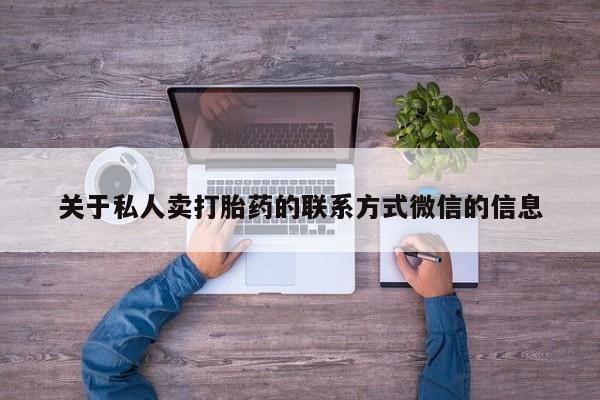 堕胎药咨询购买关于私人卖打胎药的联系方式微信的信息