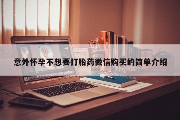 堕胎药咨询购买意外怀孕不想要打胎药微信购买的简单介绍