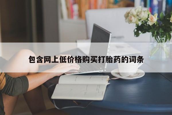堕胎药咨询购买包含网上低价格购买打胎药的词条