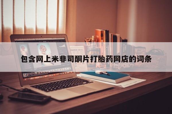 堕胎药咨询购买包含网上米非司酮片打胎药网店的词条