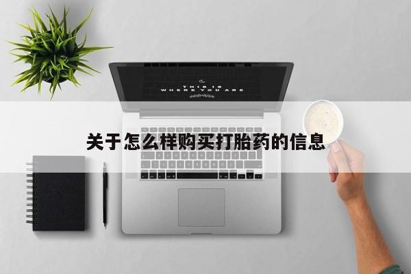 堕胎药咨询购买关于怎么样购买打胎药的信息