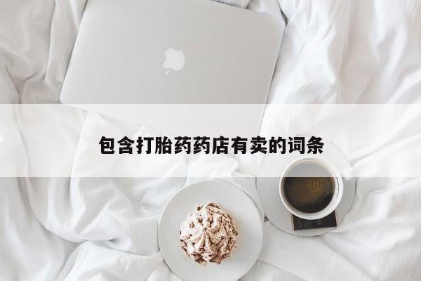 堕胎药咨询购买包含打胎药药店有卖的词条