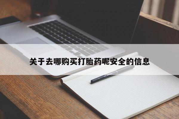 堕胎药咨询购买关于去哪购买打胎药呢安全的信息