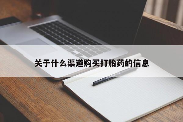 堕胎药咨询购买关于什么渠道购买打胎药的信息