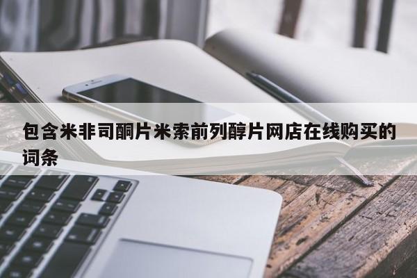 堕胎药咨询购买包含米非司酮片米索前列醇片网店在线购买的词条