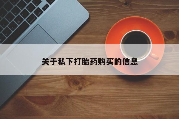 堕胎药咨询购买关于私下打胎药购买的信息