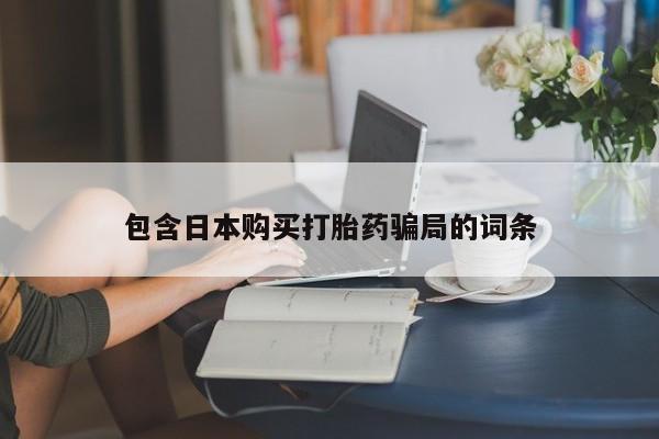 堕胎药咨询购买包含日本购买打胎药骗局的词条