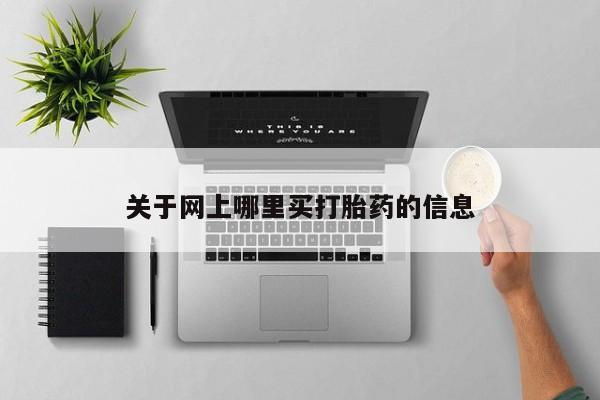 堕胎药咨询购买关于网上哪里买打胎药的信息