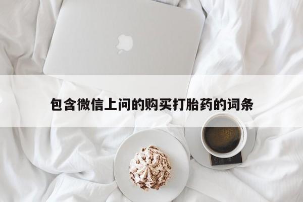 堕胎药咨询购买包含微信上问的购买打胎药的词条