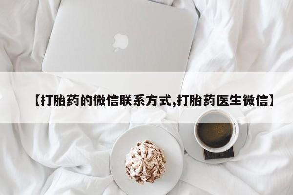 堕胎药咨询购买【打胎药的微信联系方式,打胎药医生微信】