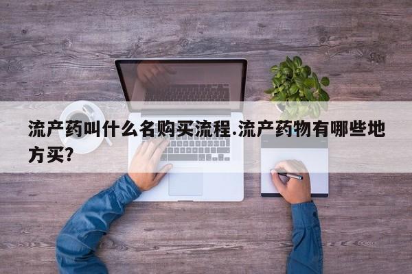 堕胎药咨询购买流产药叫什么名购买流程.流产药物有哪些地方买？