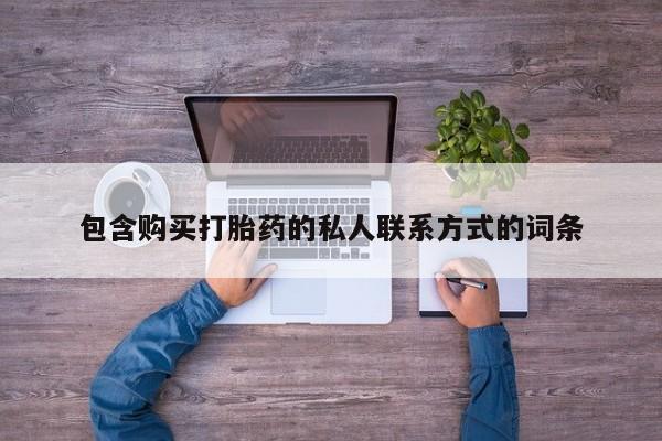 堕胎药咨询购买包含购买打胎药的私人联系方式的词条