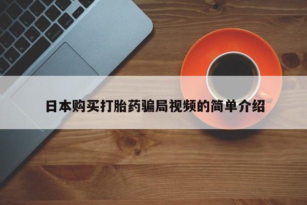 堕胎药咨询购买日本购买打胎药骗局视频的简单介绍