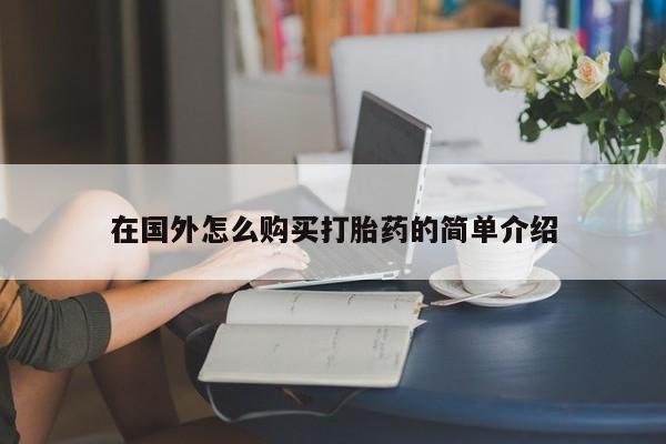 堕胎药咨询购买在国外怎么购买打胎药的简单介绍