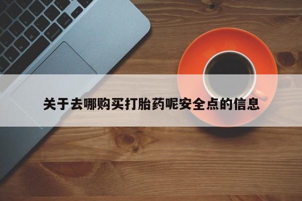 堕胎药咨询购买关于去哪购买打胎药呢安全点的信息