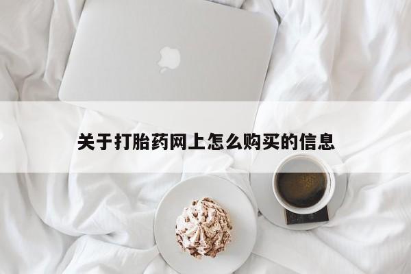 堕胎药咨询购买关于打胎药网上怎么购买的信息