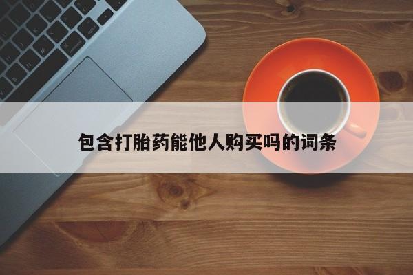 堕胎药咨询购买包含打胎药能他人购买吗的词条