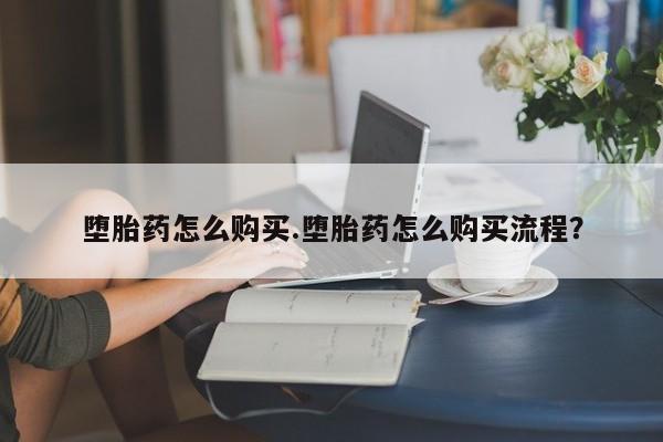 堕胎药咨询购买堕胎药怎么购买.堕胎药怎么购买流程？