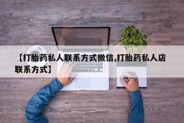 堕胎药咨询购买【打胎药私人联系方式微信,打胎药私人店 联系方式】