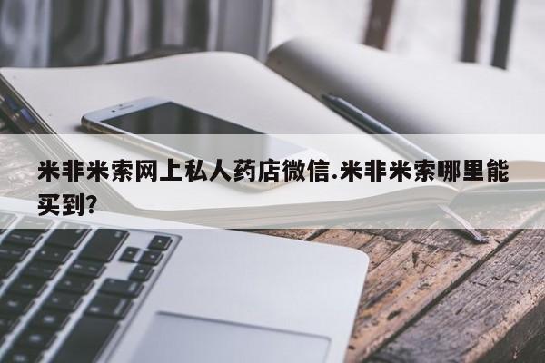 堕胎药咨询购买米非米索网上私人药店微信.米非米索哪里能买到？