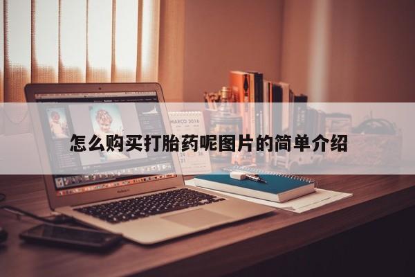 堕胎药咨询购买怎么购买打胎药呢图片的简单介绍