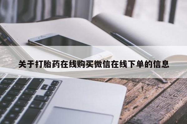 堕胎药咨询购买关于打胎药在线购买微信在线下单的信息