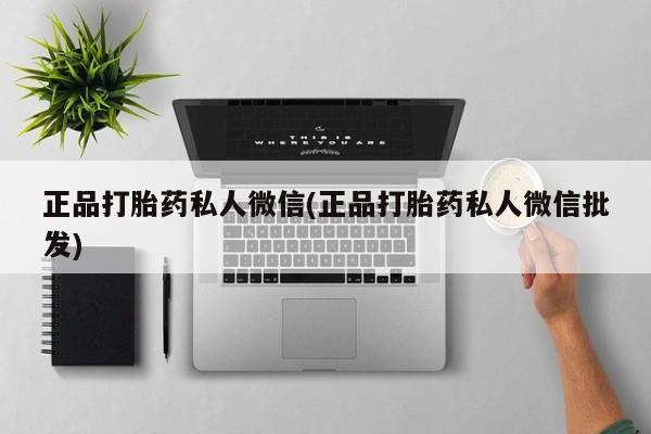 堕胎药咨询购买正品打胎药私人微信(正品打胎药私人微信批发)