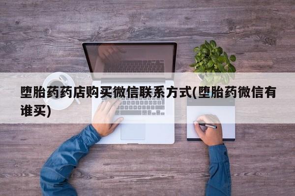 堕胎药咨询购买堕胎药药店购买微信联系方式(堕胎药微信有谁买)
