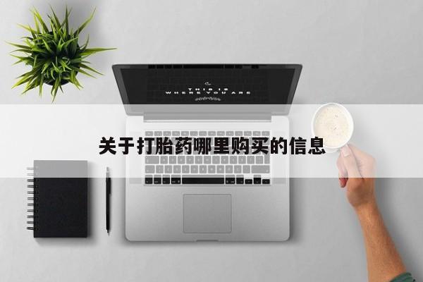 堕胎药咨询购买关于打胎药哪里购买的信息