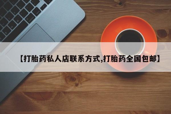 堕胎药咨询购买【打胎药私人店联系方式,打胎药全国包邮】