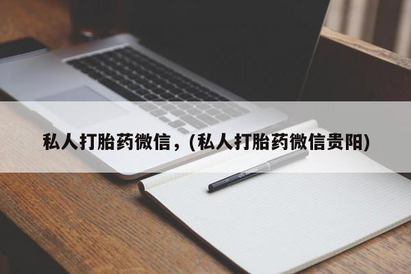 堕胎药咨询购买私人打胎药微信，(私人打胎药微信贵阳)