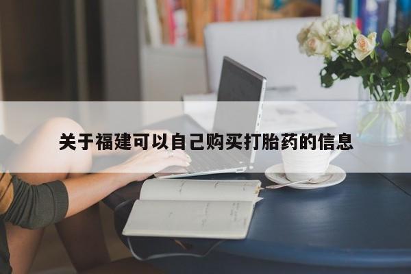 堕胎药咨询购买关于福建可以自己购买打胎药的信息