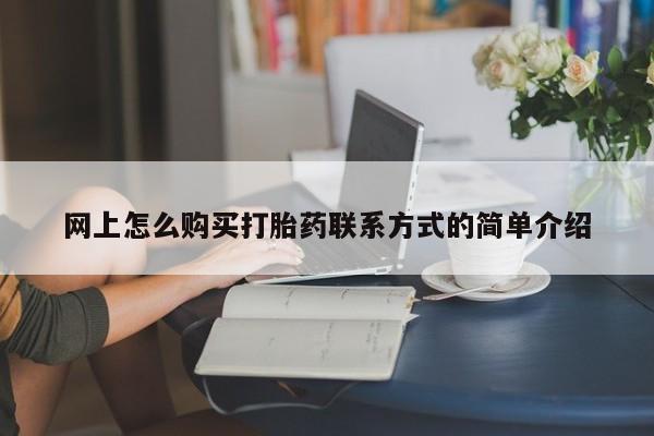堕胎药咨询购买网上怎么购买打胎药联系方式的简单介绍