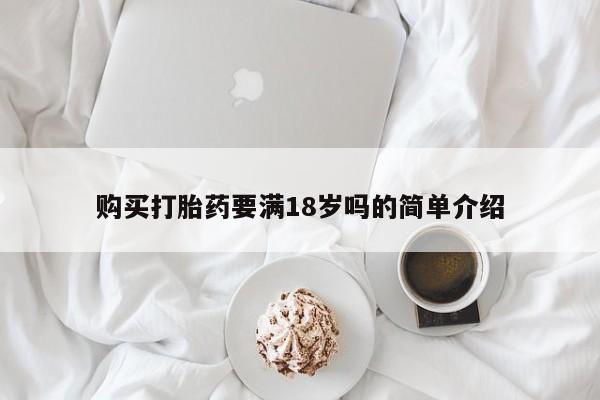 堕胎药咨询购买购买打胎药要满18岁吗的简单介绍