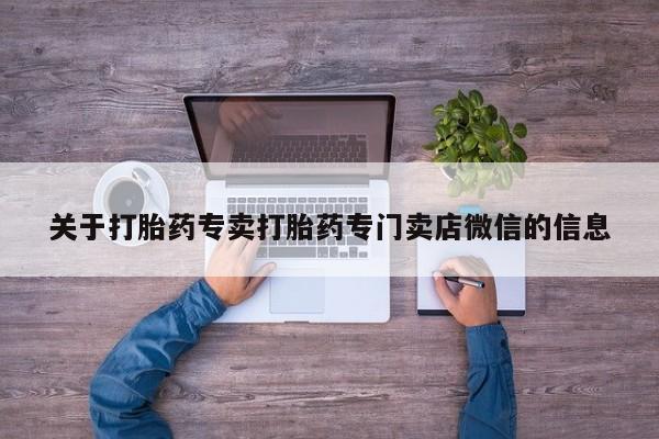 堕胎药咨询购买关于打胎药专卖打胎药专门卖店微信的信息