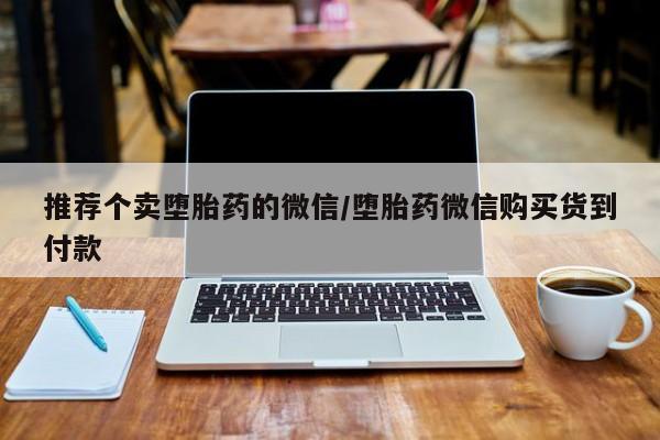 堕胎药咨询购买推荐个卖堕胎药的微信/堕胎药微信购买货到付款