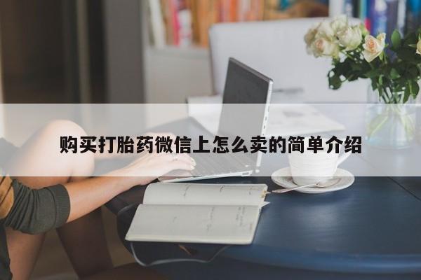 堕胎药咨询购买购买打胎药微信上怎么卖的简单介绍